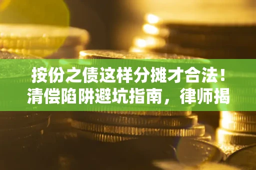 武汉按份之债这样分摊才合法！清偿陷阱避坑指南，律师揭秘关键条款