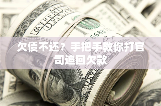 武汉欠债不还？手把手教你打官司追回欠款
