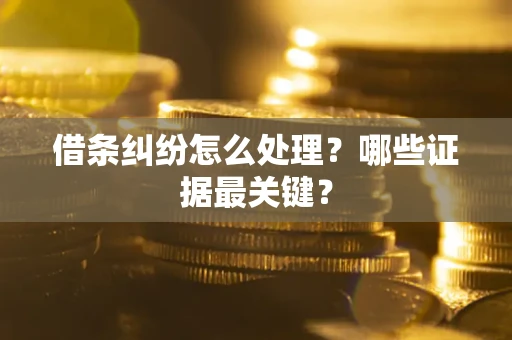 武汉借条纠纷怎么处理？哪些证据最关键？