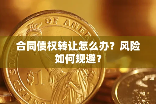 武汉合同债权转让怎么办？风险如何规避？