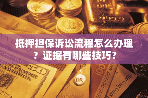 武汉抵押担保诉讼流程怎么办理？证据有哪些技巧？