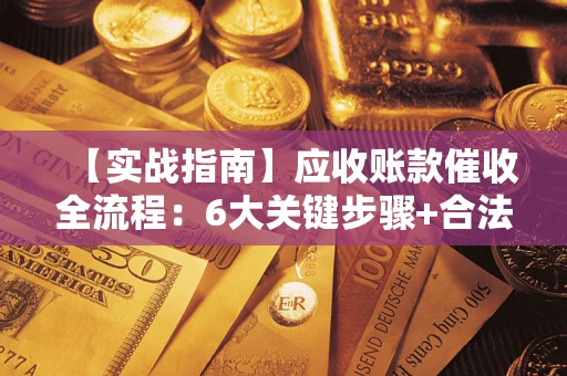 武汉【实战指南】应收账款催收全流程：6大关键步骤+合法回款技巧