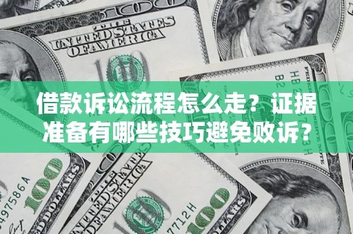 武汉借款诉讼流程怎么走？证据准备有哪些技巧避免败诉？