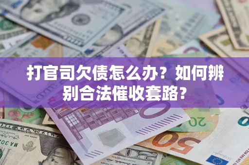 武汉打官司欠债怎么办？如何辨别合法催收套路？