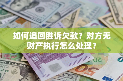 武汉如何追回胜诉欠款？对方无财产执行怎么处理？