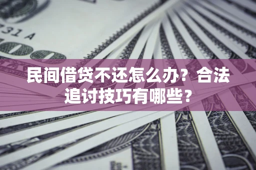 武汉民间借贷不还怎么办？合法追讨技巧有哪些？