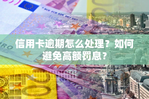 武汉信用卡逾期怎么处理？如何避免高额罚息？