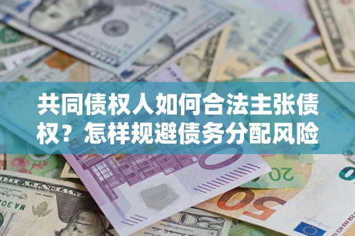 武汉共同债权人如何合法主张债权？怎样规避债务分配风险？