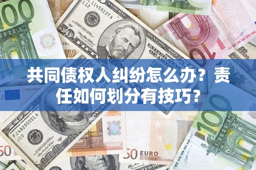 武汉共同债权人纠纷怎么办？责任如何划分有技巧？