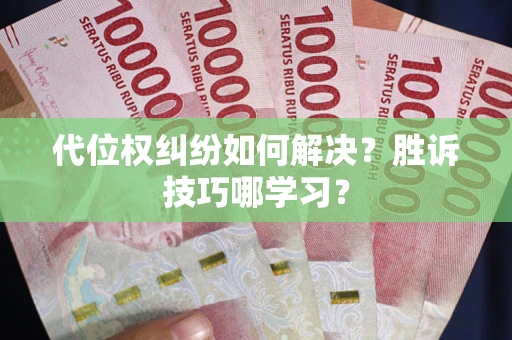 武汉代位权纠纷如何解决？胜诉技巧哪学习？