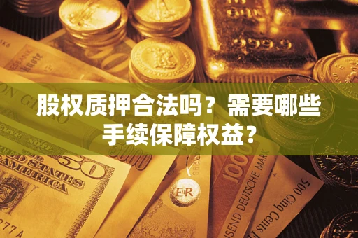 武汉股权质押合法吗？需要哪些手续保障权益？