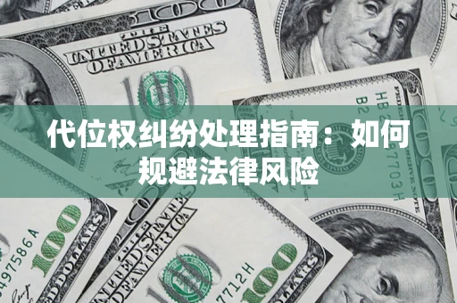 武汉代位权纠纷处理指南：如何规避法律风险