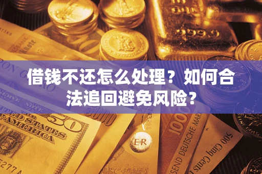 武汉借钱不还怎么处理？如何合法追回避免风险？