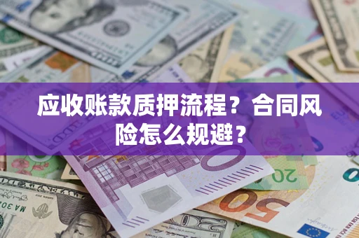 武汉应收账款质押流程？合同风险怎么规避？