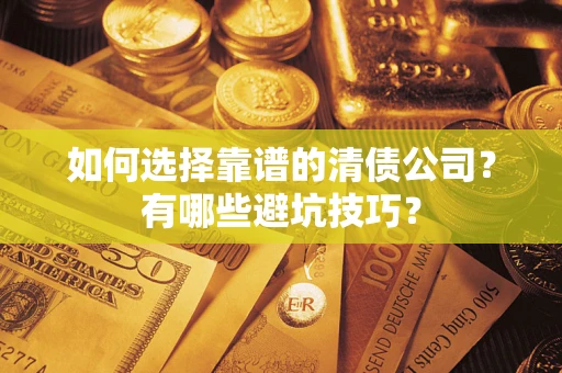 武汉如何选择靠谱的清债公司？有哪些避坑技巧？