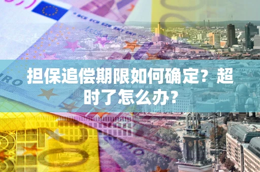 武汉担保追偿期限如何确定？超时了怎么办？