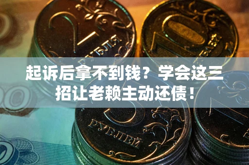 武汉起诉后拿不到钱？学会这三招让老赖主动还债！