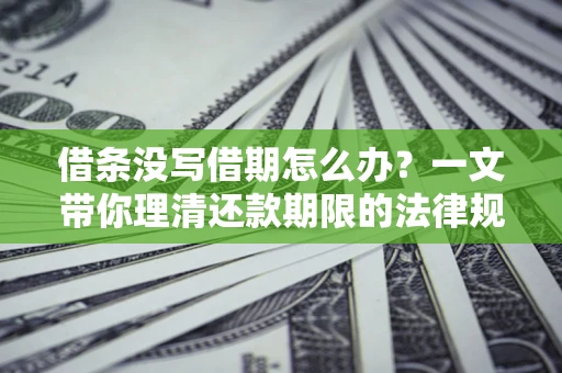 武汉借条没写借期怎么办？一文带你理清还款期限的法律规则