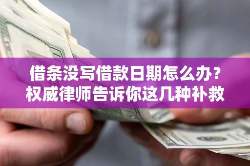 武汉借条没写借款日期怎么办？权威律师告诉你这几种补救方法！