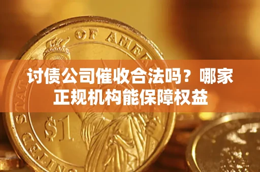 武汉讨债公司催收合法吗？哪家正规机构能保障权益