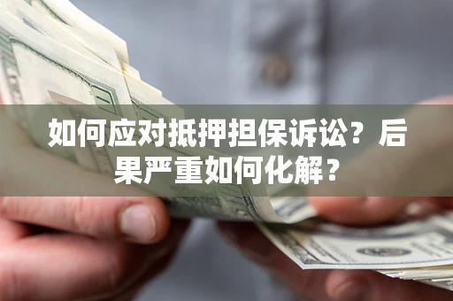 武汉如何应对抵押担保诉讼？后果严重如何化解？