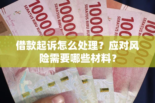 武汉借款起诉怎么处理？应对风险需要哪些材料？