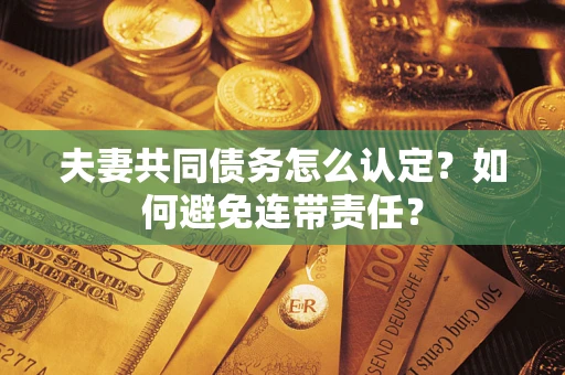 武汉夫妻共同债务怎么认定？如何避免连带责任？