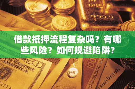武汉借款抵押流程复杂吗？有哪些风险？如何规避陷阱？