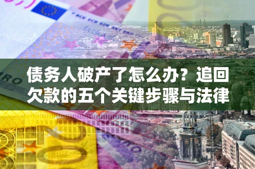 武汉债务人破产了怎么办？追回欠款的五个关键步骤与法律策略