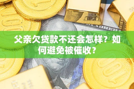 武汉父亲欠贷款不还会怎样？如何避免被催收？
