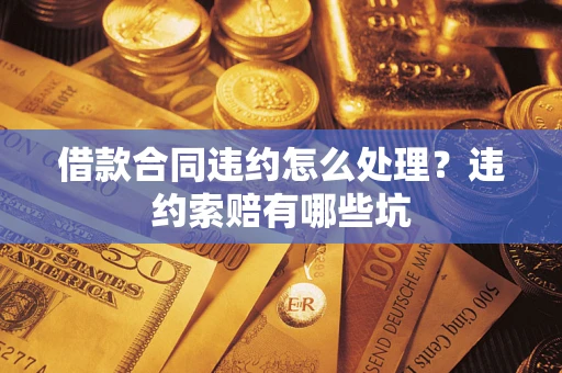 武汉借款合同违约怎么处理？违约索赔有哪些坑