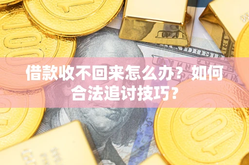 武汉借款收不回来怎么办？如何合法追讨技巧？