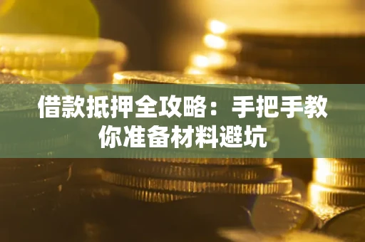 武汉借款抵押全攻略：手把手教你准备材料避坑