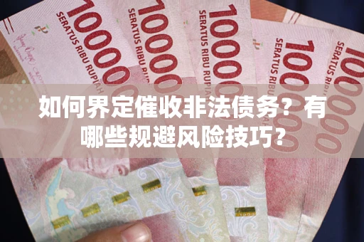 武汉如何界定催收非法债务？有哪些规避风险技巧？