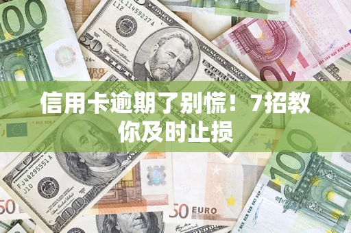 武汉信用卡逾期了别慌！7招教你及时止损