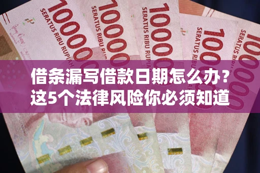 武汉借条漏写借款日期怎么办？这5个法律风险你必须知道