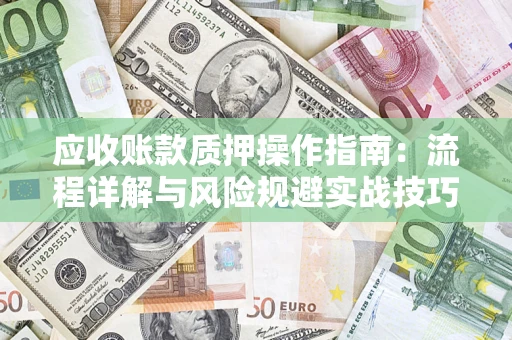 武汉应收账款质押操作指南：流程详解与风险规避实战技巧