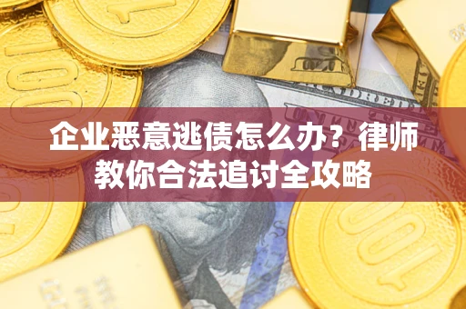 武汉企业恶意逃债怎么办？律师教你合法追讨全攻略