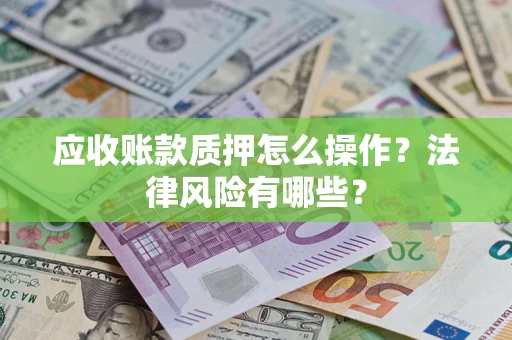 武汉应收账款质押怎么操作？法律风险有哪些？