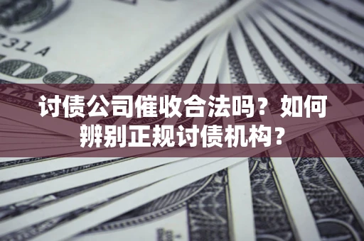 武汉讨债公司催收合法吗？如何辨别正规讨债机构？