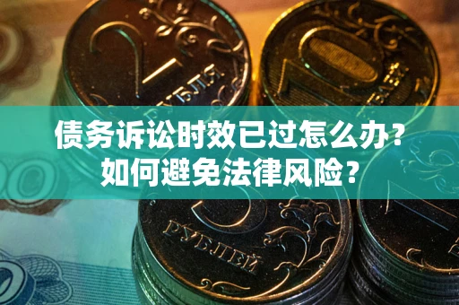 武汉债务诉讼时效已过怎么办？如何避免法律风险？