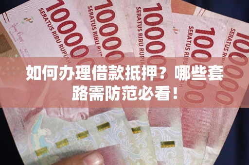 武汉如何办理借款抵押？哪些套路需防范必看！