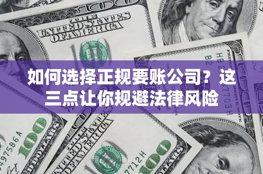 武汉如何选择正规要账公司？这三点让你规避法律风险