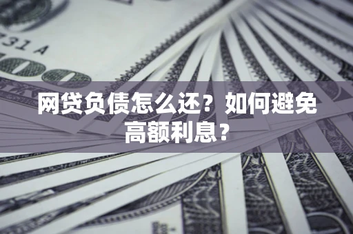 武汉网贷负债怎么还？如何避免高额利息？