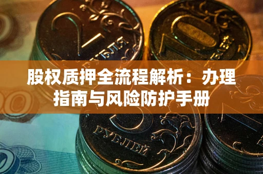 武汉股权质押全流程解析：办理指南与风险防护手册