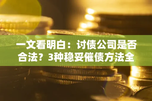 武汉一文看明白：讨债公司是否合法？3种稳妥催债方法全解析