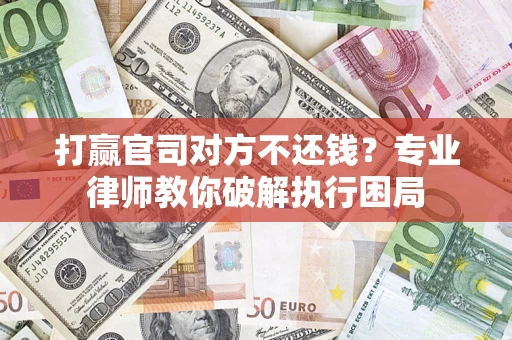 武汉打赢官司对方不还钱？专业律师教你破解执行困局