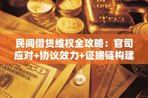 武汉民间借贷维权全攻略：官司应对+协议效力+证据链构建指南