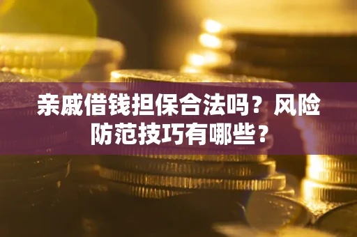 武汉亲戚借钱担保合法吗？风险防范技巧有哪些？