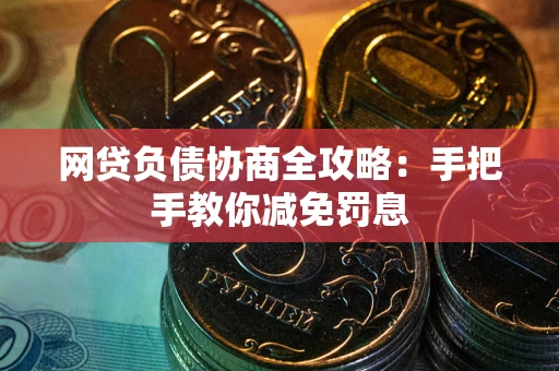 武汉网贷负债协商全攻略：手把手教你减免罚息